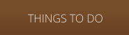 THINGS TO DO
